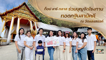 ทีมผู้บริหารและพนักงาน Top Car Glass ร่วมกิจกรรมทำบุญกฐิน ณ วัดแสงสรรค์ จังหวัดปทุมธานี